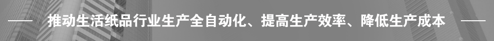 推動(dòng)生活紙品行業(yè)生產(chǎn)全自動(dòng)化、提高生產(chǎn)效率、降低生產(chǎn)成本