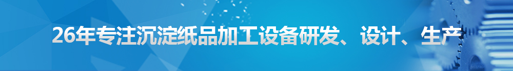 26年專注沉淀紙品加工設(shè)備研發(fā)、設(shè)計(jì)、生產(chǎn)